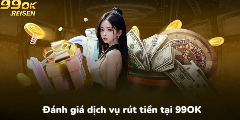 Đánh giá dịch vụ rút tiền tại nhà cái 99OK