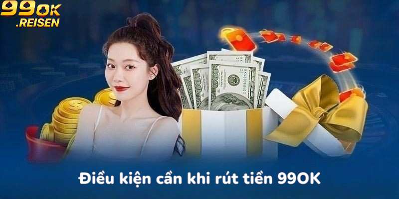 Điều kiện cần khi rút tiền 99OK