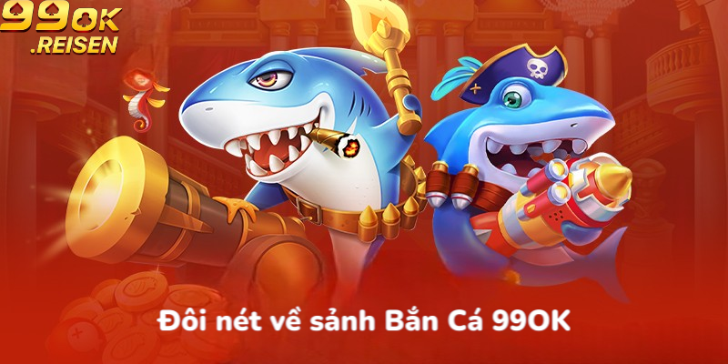 Đôi nét về sảnh Bắn Cá 99OK