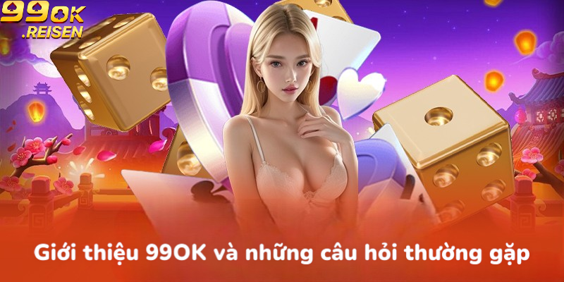 Giới thiệu nền tảng 99OK và những câu hỏi thường gặp