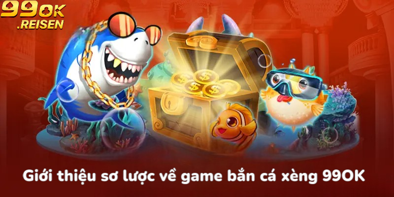 Giới thiệu sơ lược về game bắn cá xèng 99OK