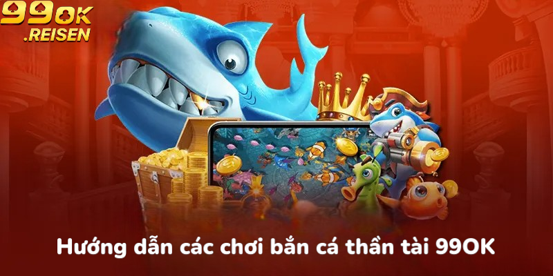 Hướng dẫn cách chơi bắn cá thần tài 99OK