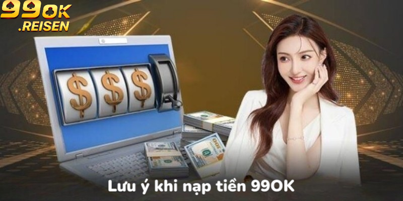 Lưu ý khi nạp tiền 99OK
