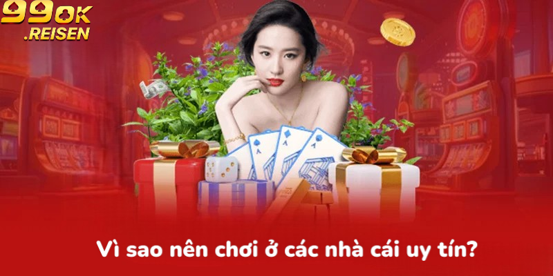 Vì sao nên chơi ở các nhà cái uy tín?